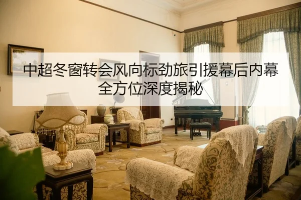 中超冬窗转会风向标劲旅引援幕后内幕全方位深度揭秘
