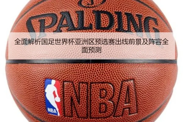 全面解析国足世界杯亚洲区预选赛出线前景及阵容全面预测