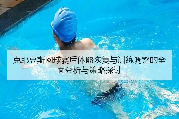克耶高斯网球赛后体能恢复与训练调整的全面分析与策略探讨